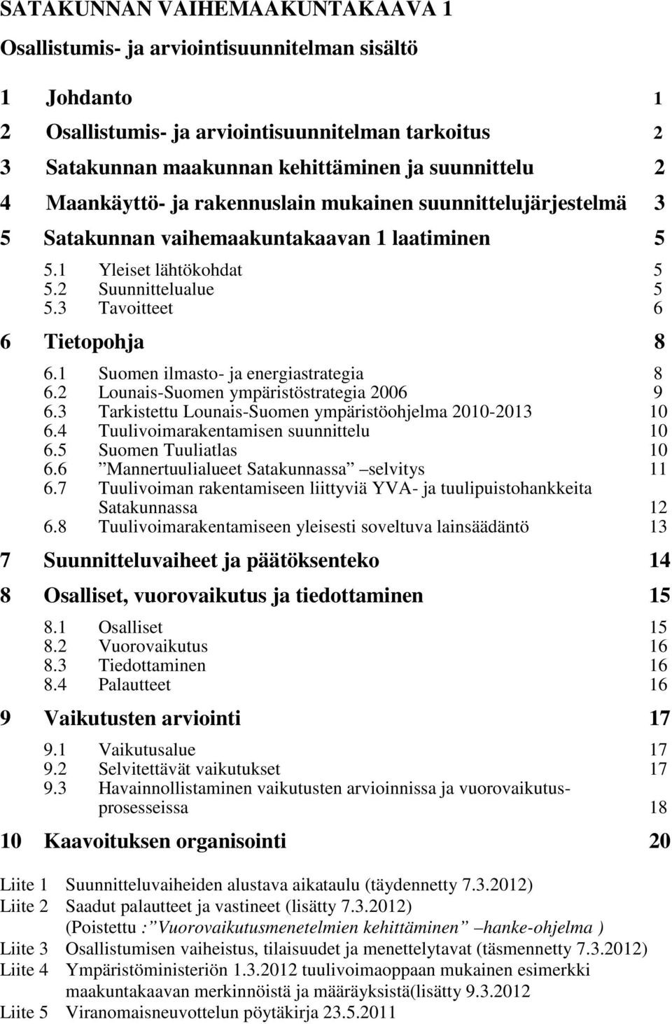 1 Suomen ilmasto- ja energiastrategia 8 6.2 Lounais-Suomen ympäristöstrategia 2006 9 6.3 Tarkistettu Lounais-Suomen ympäristöohjelma 2010-2013 10 6.4 Tuulivoimarakentamisen suunnittelu 10 6.
