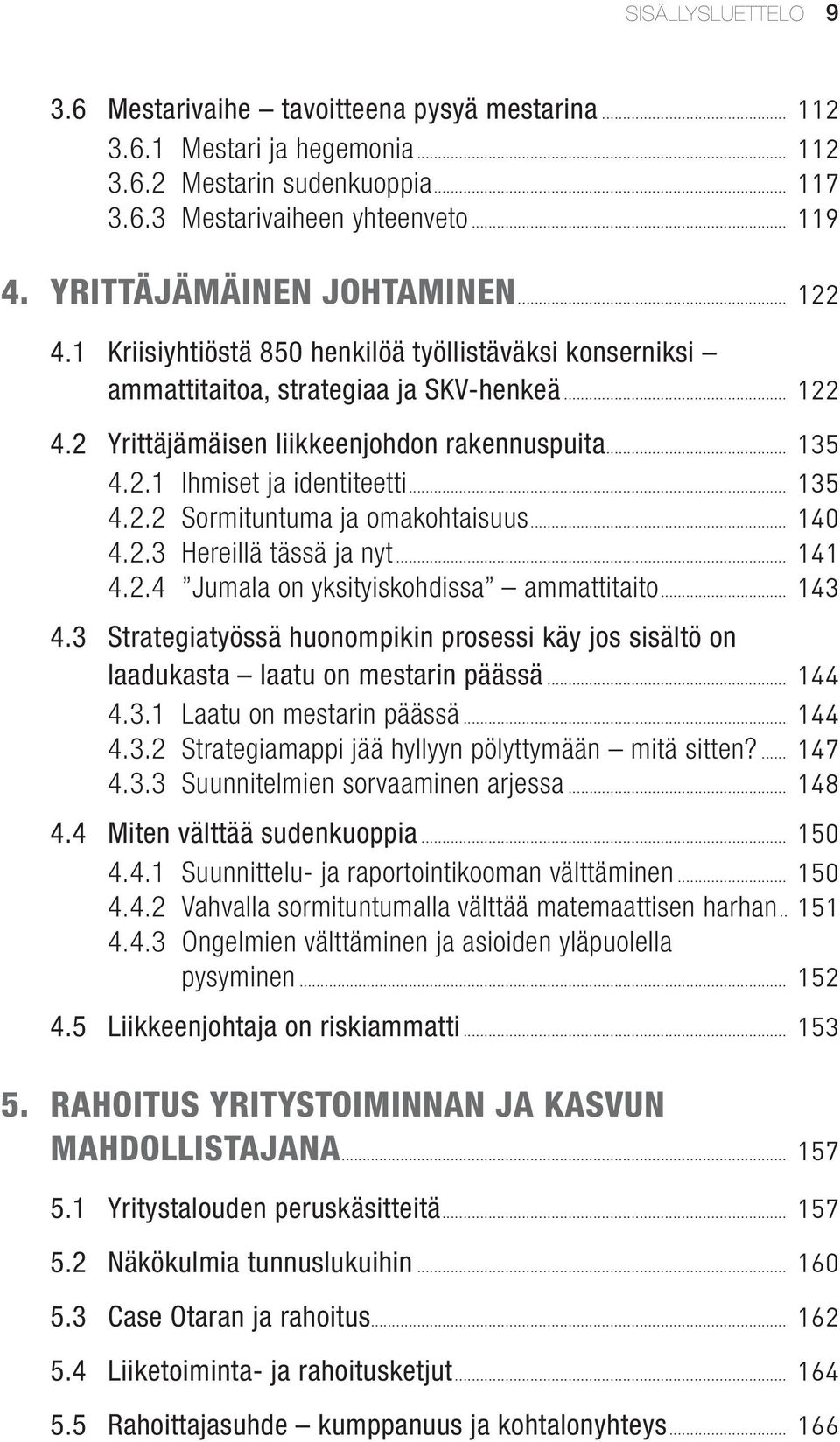 2.3 Hereillä tässä ja nyt 4.2.4 Jumala on yksityiskohdissa ammattitaito 4.3 Strategiatyössä huonompikin prosessi käy jos sisältö on laadukasta laatu on mestarin päässä 4.3.1 Laatu on mestarin päässä 4.