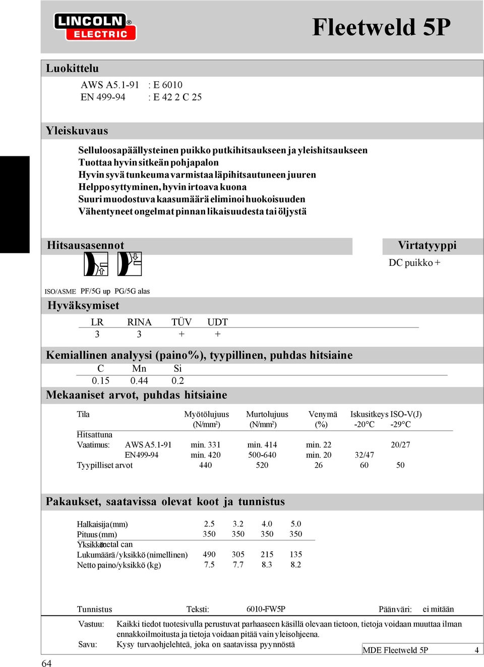 juuren Helppo syttyminen, hyvin irtoava kuona Suuri muodostuva kaasumäärä eliminoi huokoisuuden Vähentyneet ongelmat pinnan likaisuudesta tai öljystä Hitsausasennot ISO/ASME PF/5G up PG/5G alas