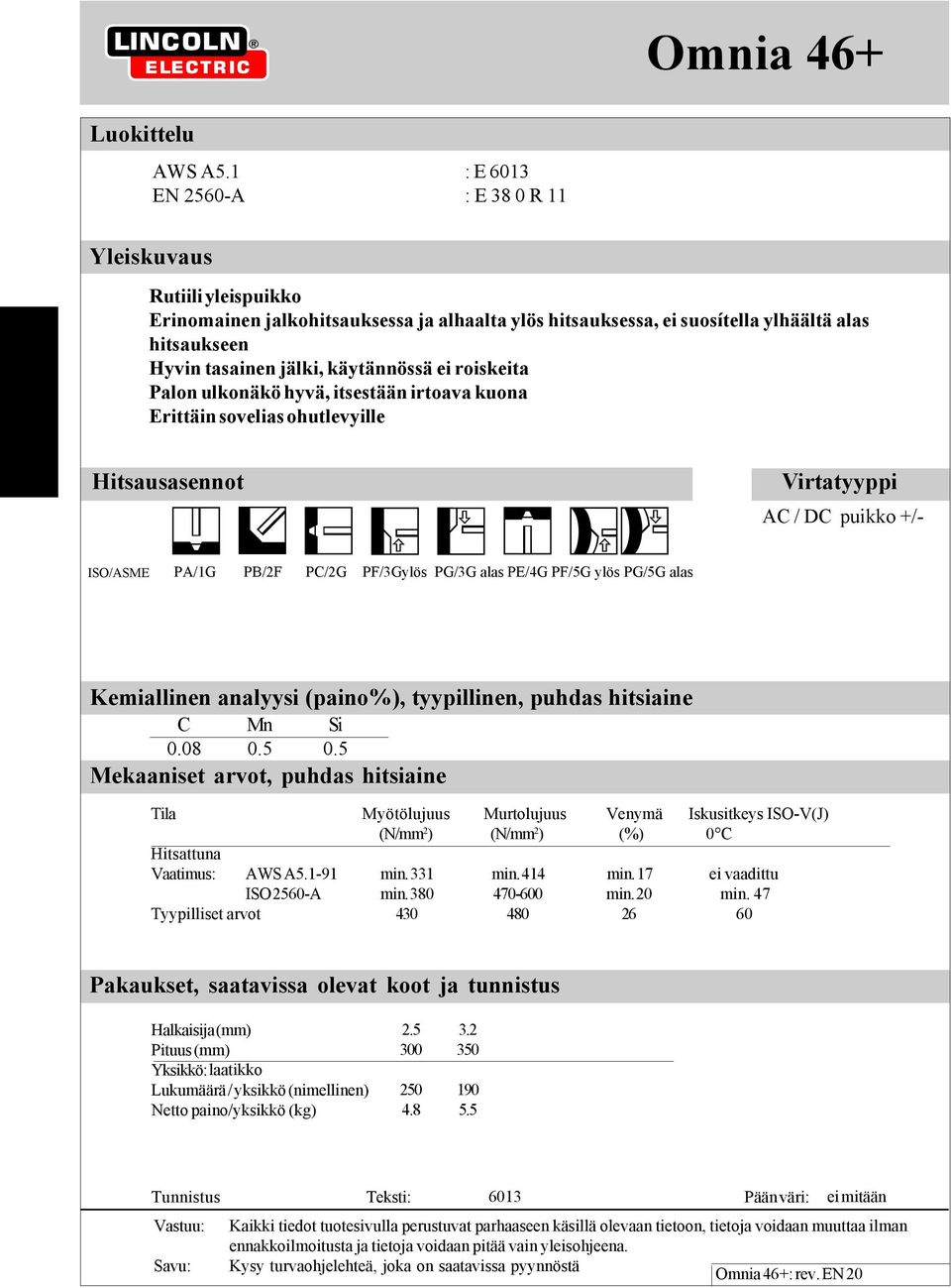 roiskeita Palon ulkonäkö hyvä, itsestään irtoava kuona Erittäin sovelias ohutlevyille Hitsausasennot ISO/ASME PA/1G PB/2F PC/2G PF/3G PG/3G alas PE/4G PF/5G PG/5G alas Virtatyyppi AC / DC puikko +/-