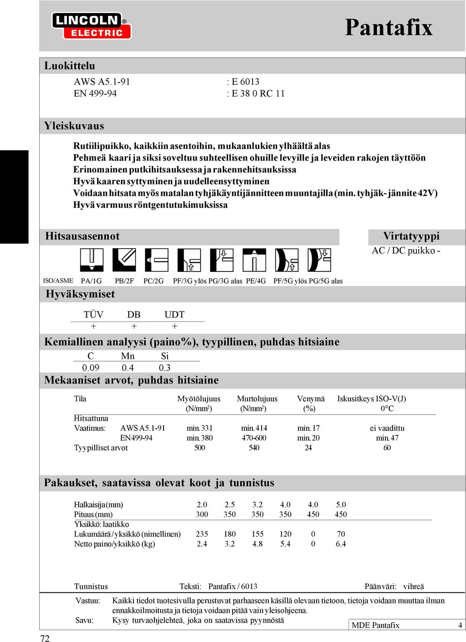 täyttöön Erinomainen putkihitsauksessa ja rakennehitsauksissa Hyvä kaaren syttyminen ja uudelleensyttyminen Voidaan hitsata myös matalan tyhjäkäyntijännitteen muuntajilla (min.