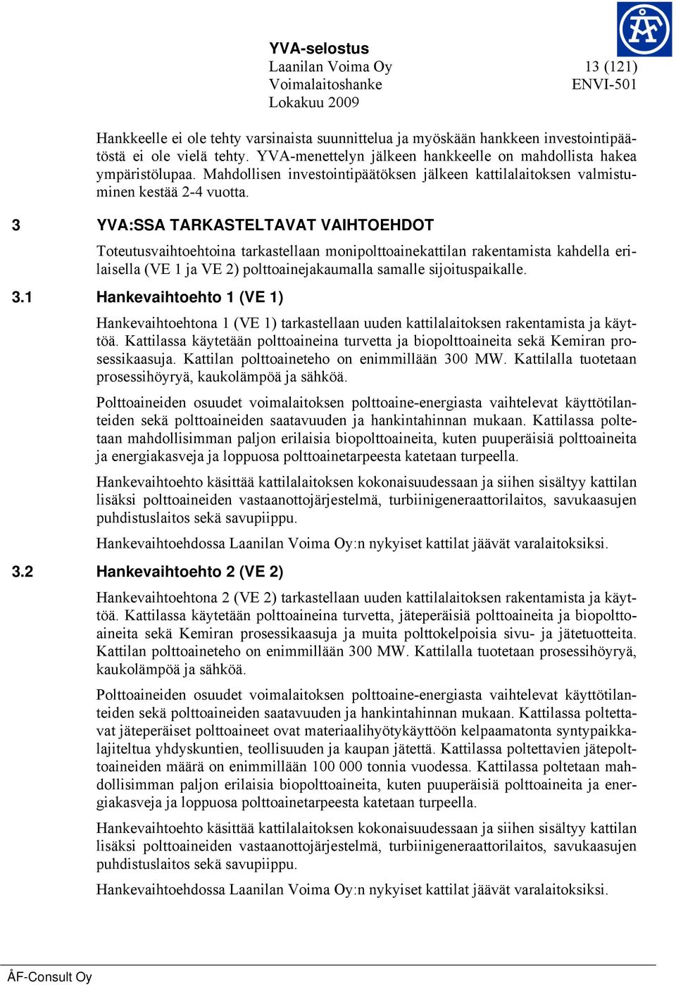3 YVA:SSA TARKASTELTAVAT VAIHTOEHDOT Toteutusvaihtoehtoina tarkastellaan monipolttoainekattilan rakentamista kahdella erilaisella (VE 1 ja VE 2) polttoainejakaumalla samalle sijoituspaikalle. 3.
