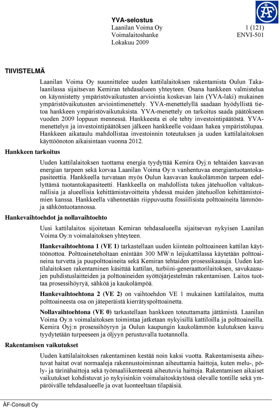 YVA-menettelyllä saadaan hyödyllistä tietoa hankkeen ympäristövaikutuksista. YVA-menettely on tarkoitus saada päätökseen vuoden 2009 loppuun mennessä. Hankkeesta ei ole tehty investointipäätöstä.