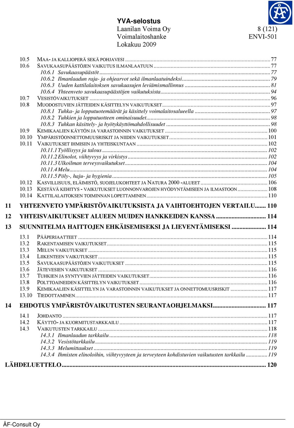 8 MUODOSTUVIEN JÄTTEIDEN KÄSITTELYN VAIKUTUKSET... 97 10.8.1 Tuhka- ja lopputuotemäärät ja käsittely voimalaitosalueella... 97 10.8.2 Tuhkien ja lopputuotteen ominaisuudet... 98 10.8.3 Tuhkan käsittely- ja hyötykäyttömahdollisuudet.