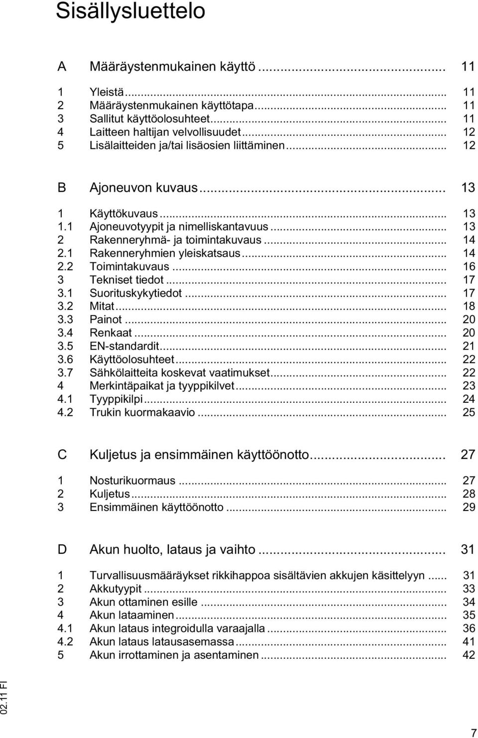1 Rakenneryhmien yleiskatsaus... 14 2.2 Toimintakuvaus... 16 3 Tekniset tiedot... 17 3.1 Suorituskykytiedot... 17 3.2 Mitat... 18 3.3 Painot... 20 3.4 Renkaat... 20 3.5 EN-standardit... 21 3.