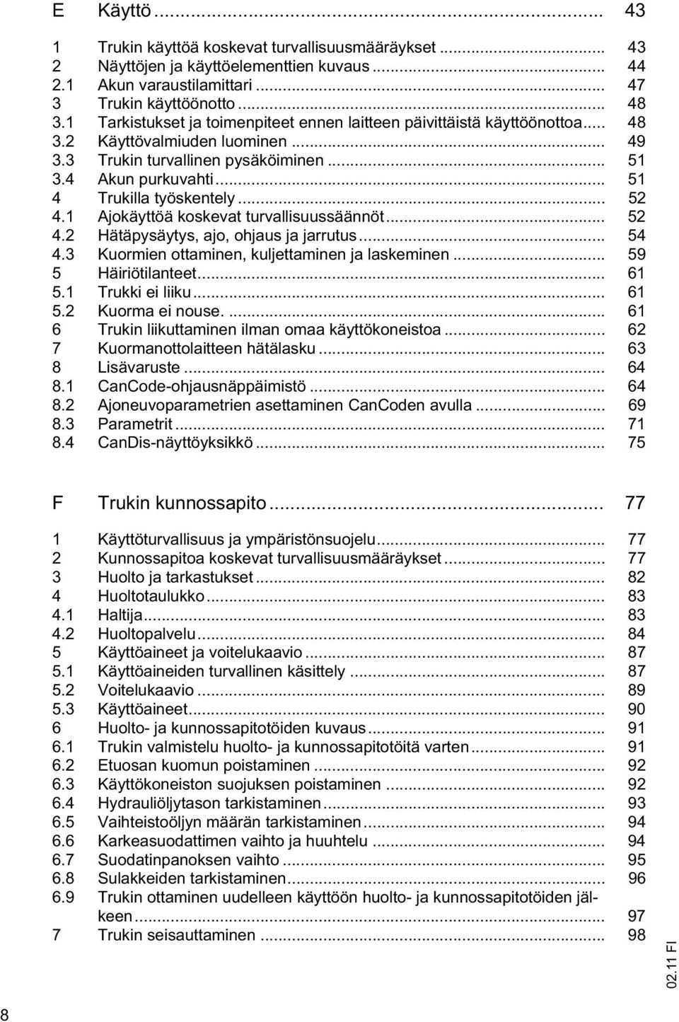 .. 51 4 Trukilla työskentely... 52 4.1 Ajokäyttöä koskevat turvallisuussäännöt... 52 4.2 Hätäpysäytys, ajo, ohjaus ja jarrutus... 54 4.3 Kuormien ottaminen, kuljettaminen ja laskeminen.