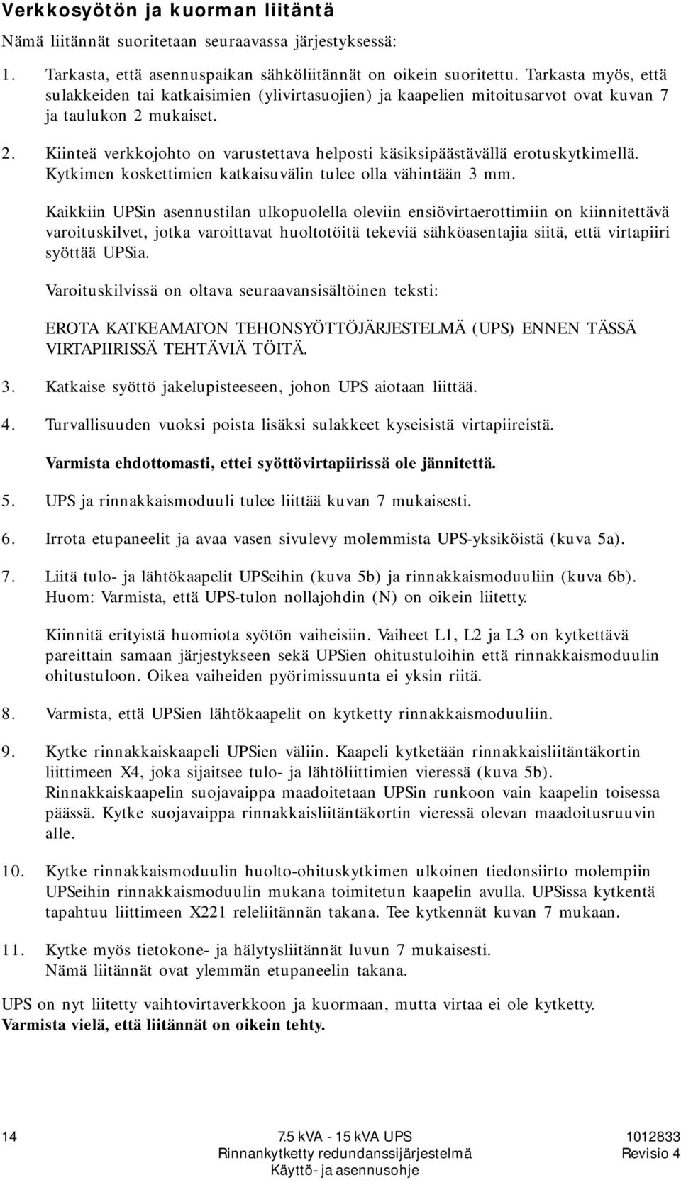 mukaiset. 2. Kiinteä verkkojohto on varustettava helposti käsiksipäästävällä erotuskytkimellä. Kytkimen koskettimien katkaisuvälin tulee olla vähintään 3.