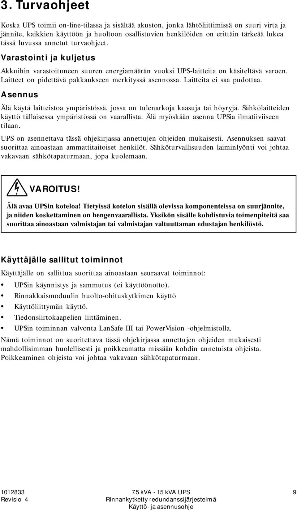Laitteet on pidettävä pakkaukseen merkityssä asennossa. Laitteita ei saa pudottaa. Asennus Älä käytä laitteistoa ympäristössä, jossa on tulenarkoja kaasuja tai höyryjä.