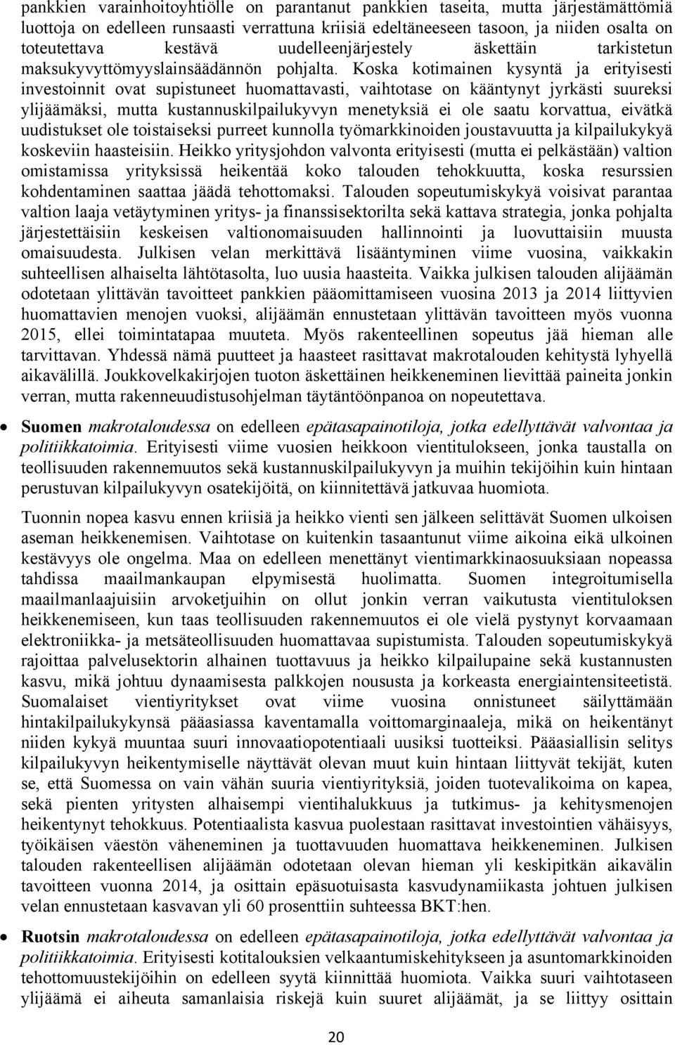 Koska kotimainen kysyntä ja erityisesti investoinnit ovat supistuneet huomattavasti, vaihtotase on kääntynyt jyrkästi suureksi ylijäämäksi, mutta kustannuskilpailukyvyn menetyksiä ei ole saatu