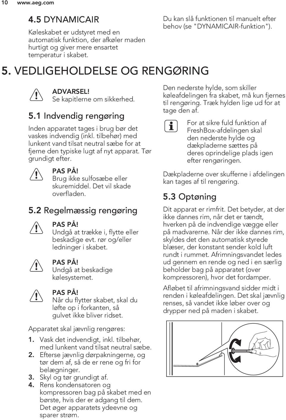 1 Indvendig rengøring Inden apparatet tages i brug bør det vaskes indvendig (inkl. tilbehør) med lunkent vand tilsat neutral sæbe for at fjerne den typiske lugt af nyt apparat. Tør grundigt efter.