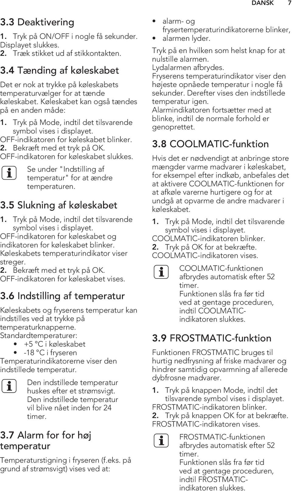 OFF-indikatoren for køleskabet slukkes. Se under "Indstilling af temperatur" for at ændre temperaturen. 3.5 Slukning af køleskabet 1. Tryk på Mode, indtil det tilsvarende symbol vises i displayet.