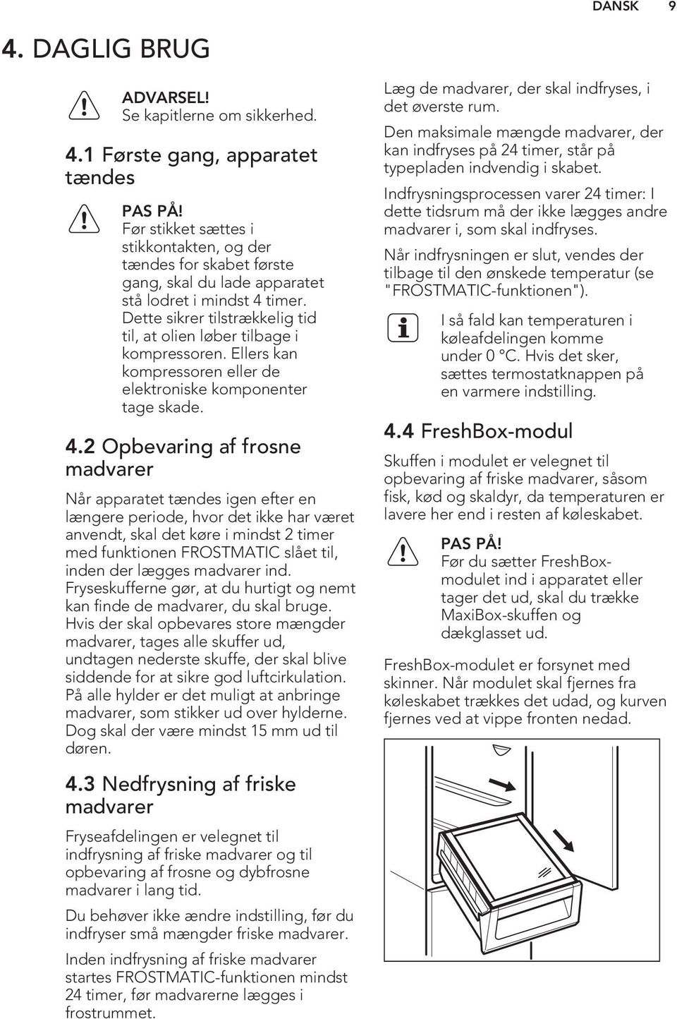 Ellers kan kompressoren eller de elektroniske komponenter tage skade. 4.