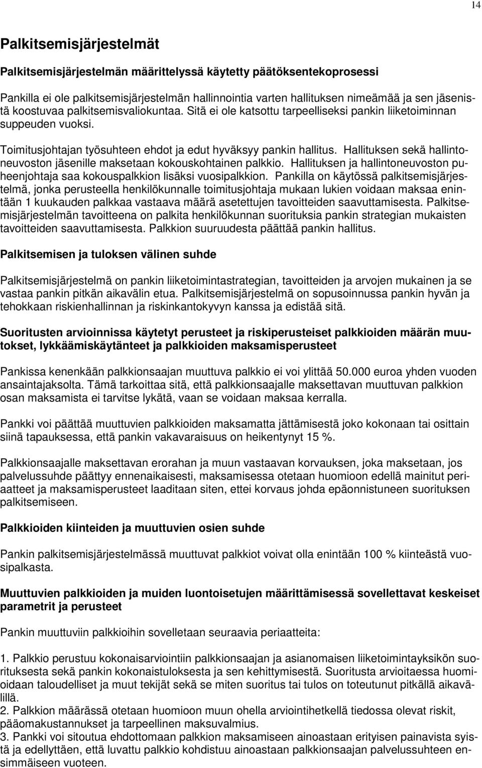 Hallituksen sekä hallintoneuvoston jäsenille maksetaan kokouskohtainen palkkio. Hallituksen ja hallintoneuvoston puheenjohtaja saa kokouspalkkion lisäksi vuosipalkkion.