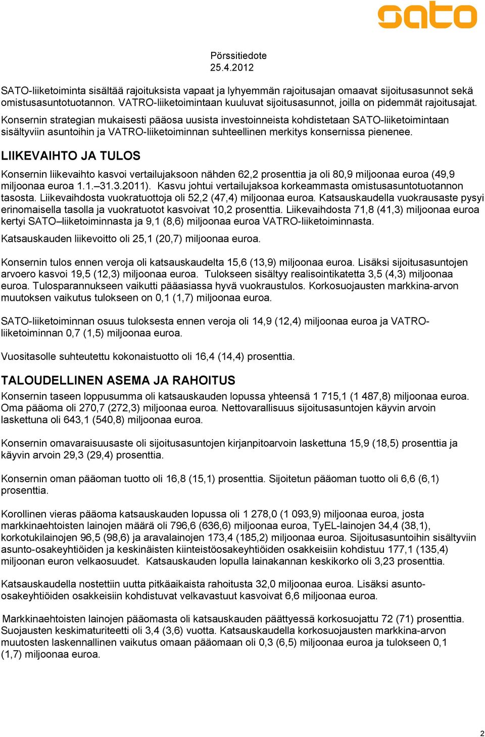 Konsernin strategian mukaisesti pääosa uusista investoinneista kohdistetaan SATO-liiketoimintaan sisältyviin asuntoihin ja VATRO-liiketoiminnan suhteellinen merkitys konsernissa pienenee.