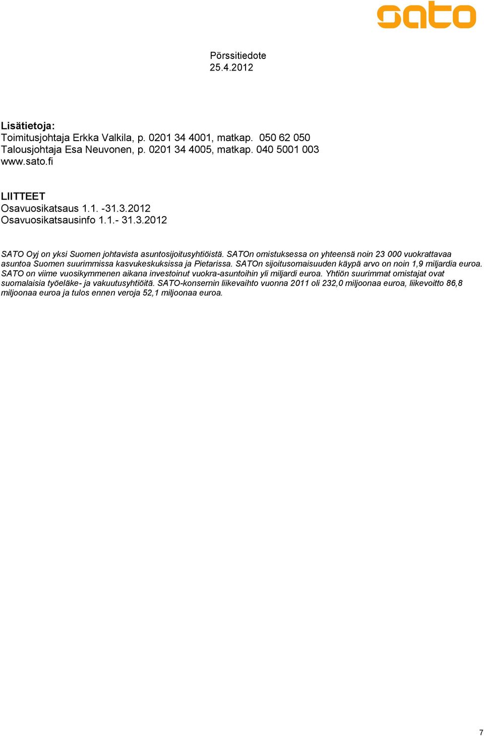 SATOn sijoitusomaisuuden käypä arvo on noin 1,9 miljardia euroa. SATO on viime vuosikymmenen aikana investoinut vuokra-asuntoihin yli miljardi euroa.