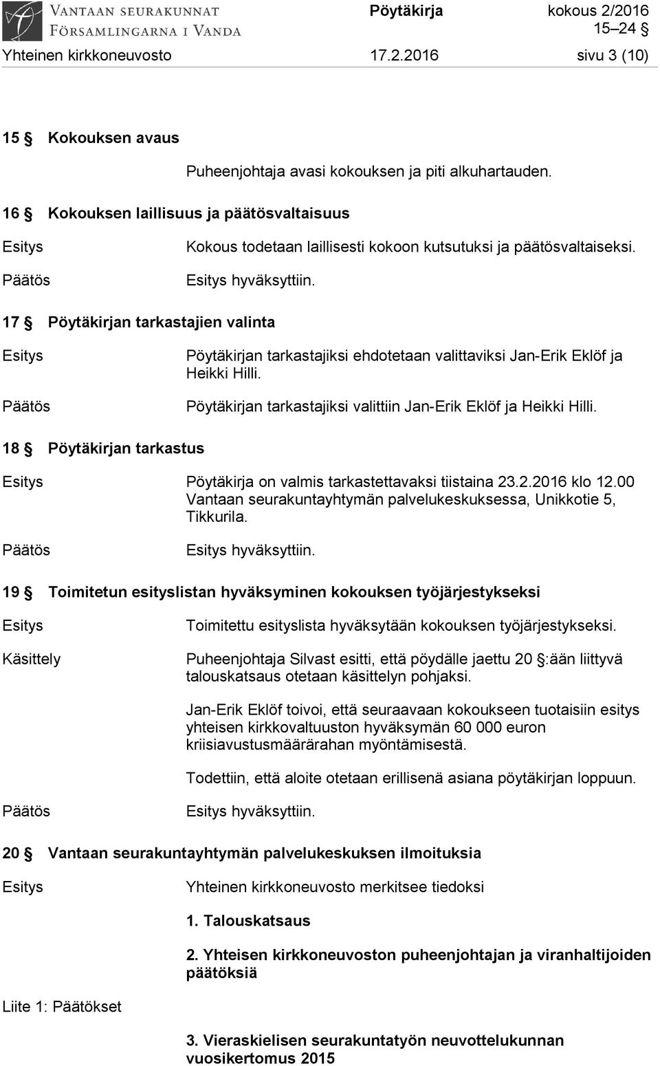 Pöytäkirjan tarkastajiksi valittiin Jan-Erik Eklöf ja Heikki Hilli. 18 Pöytäkirjan tarkastus Esitys Pöytäkirja on valmis tarkastettavaksi tiistaina 23.2.2016 klo 12.