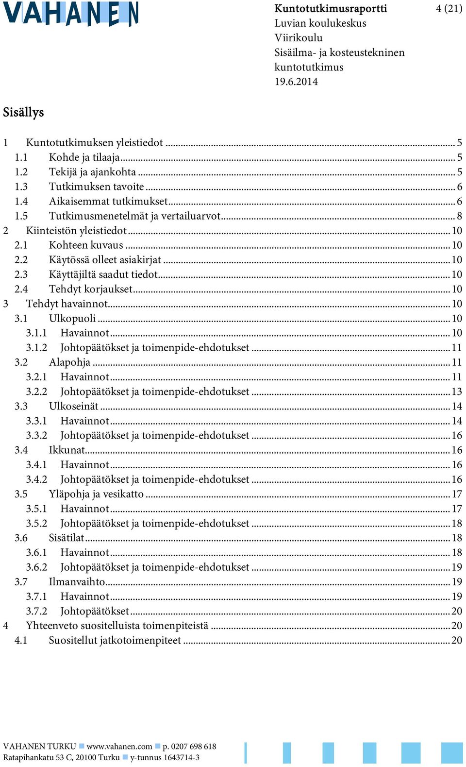 .. 10 2.3 Käyttäjiltä saadut tiedot... 10 2.4 Tehdyt korjaukset... 10 3 Tehdyt havainnot... 10 3.1 Ulkopuoli... 10 3.1.1 Havainnot... 10 3.1.2 Johtopäätökset ja toimenpide-ehdotukset... 11 3.