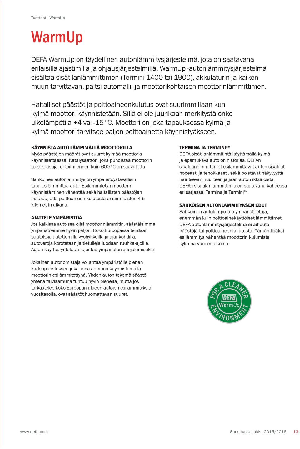 Haitalliset päästöt ja polttoaineenkulutus ovat suurimmillaan kun kylmä moottori käynnistetään. Sillä ei ole juurikaan merkitystä onko ulkolämpötila +4 vai -15 ºC.