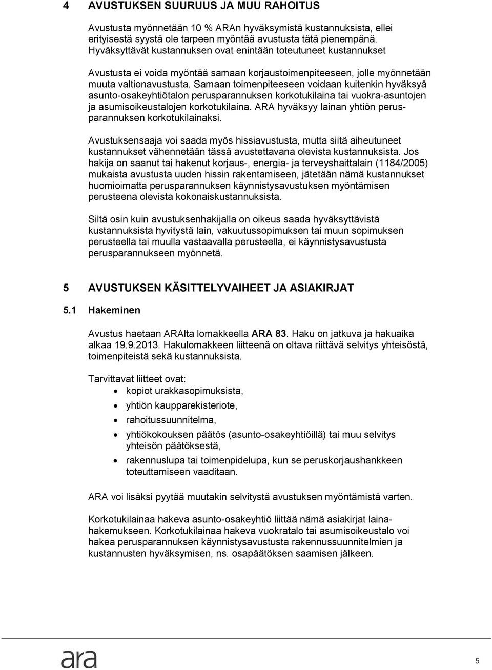 Samaan toimenpiteeseen voidaan kuitenkin hyväksyä asunto-osakeyhtiötalon perusparannuksen korkotukilaina tai vuokra-asuntojen ja asumisoikeustalojen korkotukilaina.