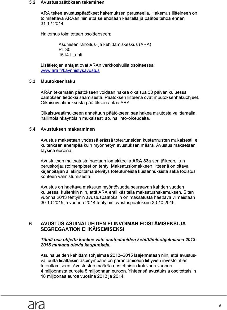 3 Muutoksenhaku ARAn tekemään päätökseen voidaan hakea oikaisua 30 päivän kuluessa päätöksen tiedoksi saamisesta. Päätöksen liitteenä ovat muutoksenhakuohjeet.