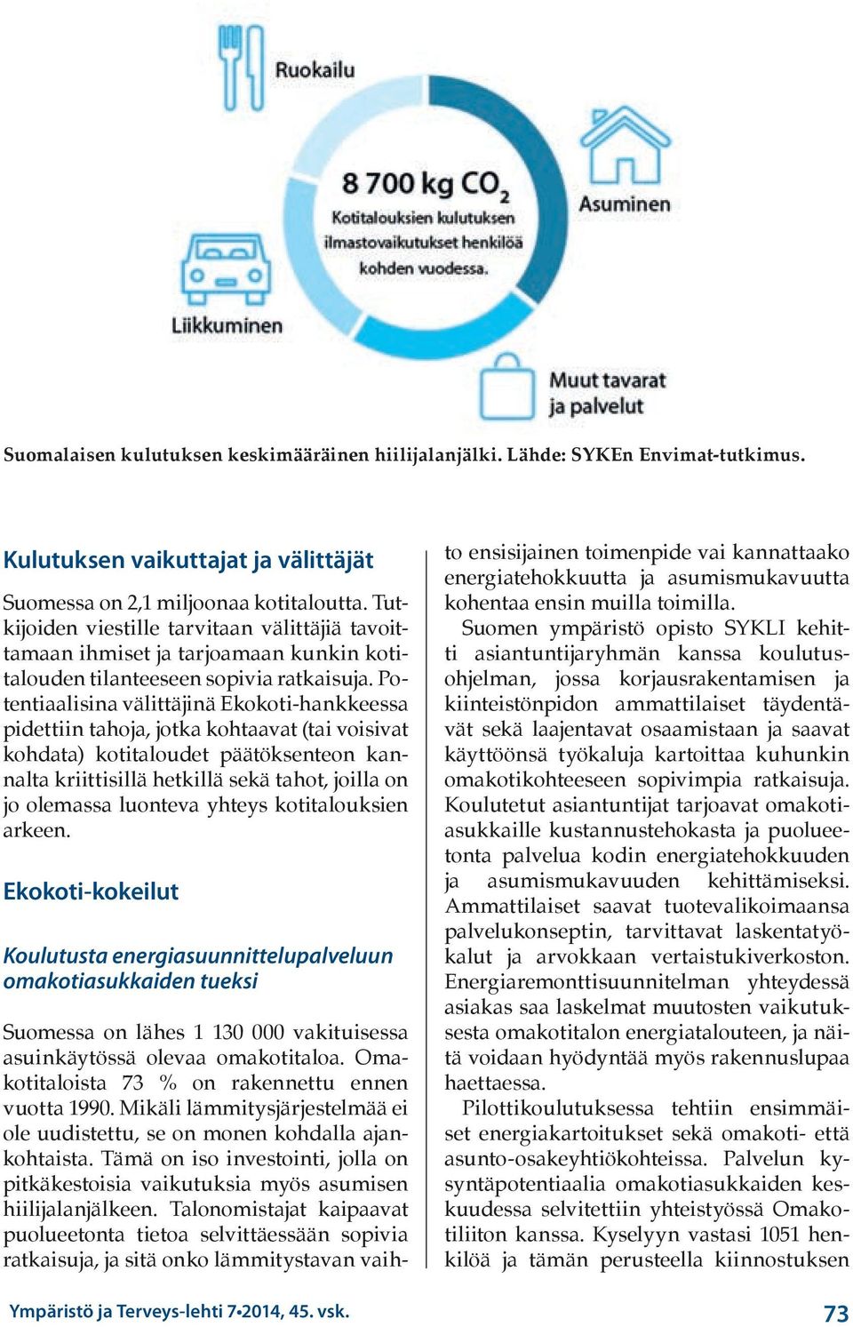 Potentiaalisina välittäjinä Ekokoti-hankkeessa pidettiin tahoja, jotka kohtaavat (tai voisivat kohdata) kotitaloudet päätöksenteon kannalta kriittisillä hetkillä sekä tahot, joilla on jo olemassa