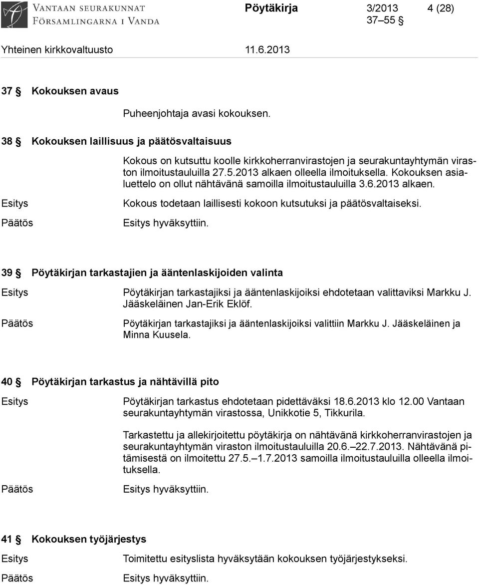 Kokouksen asialuettelo on ollut nähtävänä samoilla ilmoitustauluilla 3.6.2013 alkaen. Esitys Kokous todetaan laillisesti kokoon kutsutuksi ja päätösvaltaiseksi.