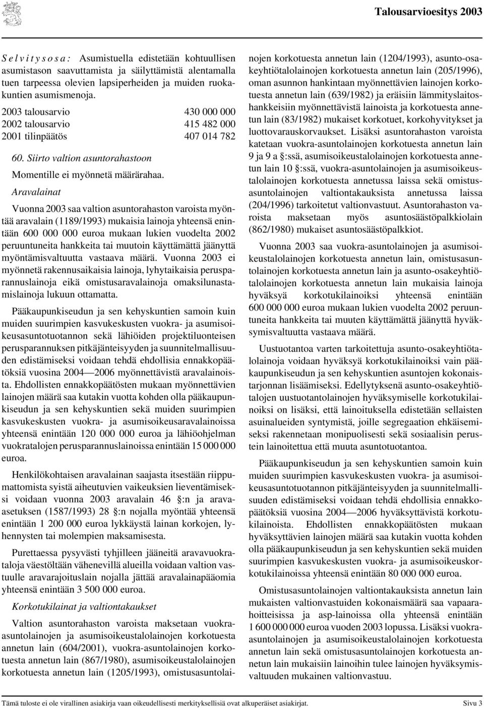 Aravalainat aravalain (1189/1993) mukaisia lainoja yhteensä enintään 600 000 000 euroa mukaan lukien vuodelta 2002 peruuntuneita hankkeita tai muutoin käyttämättä jäänyttä myöntämisvaltuutta vastaava