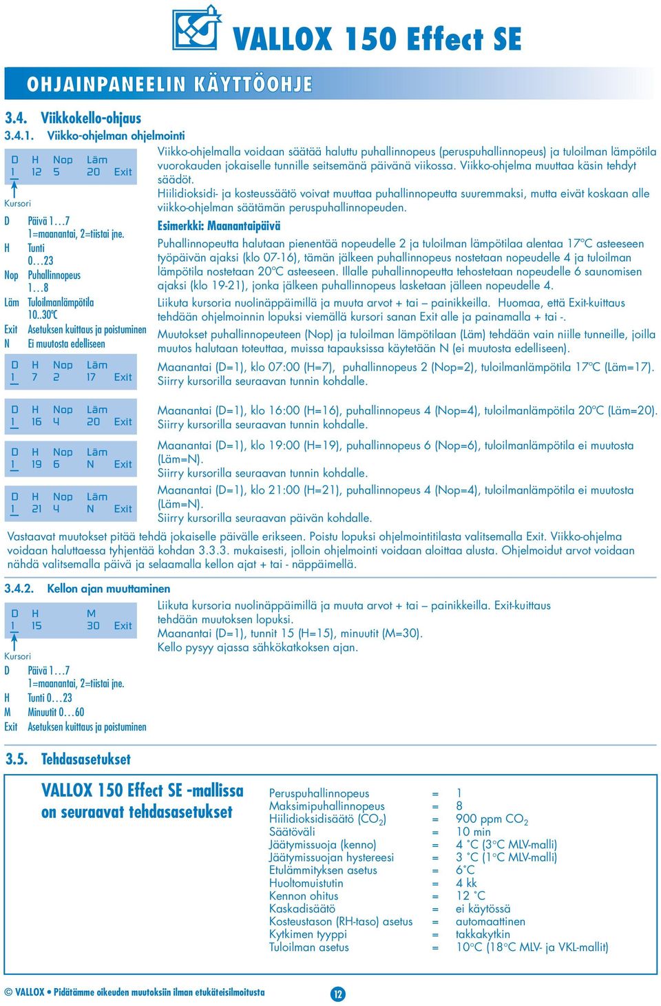 .30ºC Exit Asetuksen kuittaus ja poistuminen N Ei muutosta edelliseen D H Nop Läm 1 7 2 17 Exit D H Nop Läm 1 16 4 20 Exit D H Nop Läm 1 19 6 N Exit D H Nop Läm 1 21 4 N Exit VALLOX 150 Effect SE