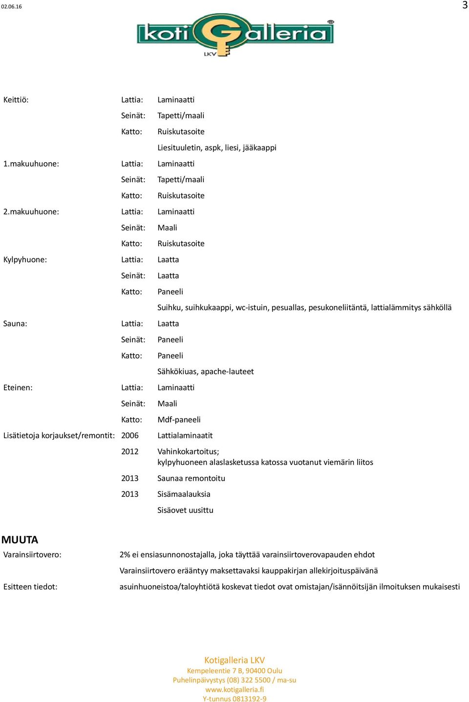 Laminaatti Lisätietoja korjaukset/remontit: 2006 Sähkökiuas, apache-lauteet Maali Mdf-paneeli Lattialaminaatit 2012 Vahinkokartoitus; kylpyhuoneen alaslasketussa katossa vuotanut viemärin liitos 2013