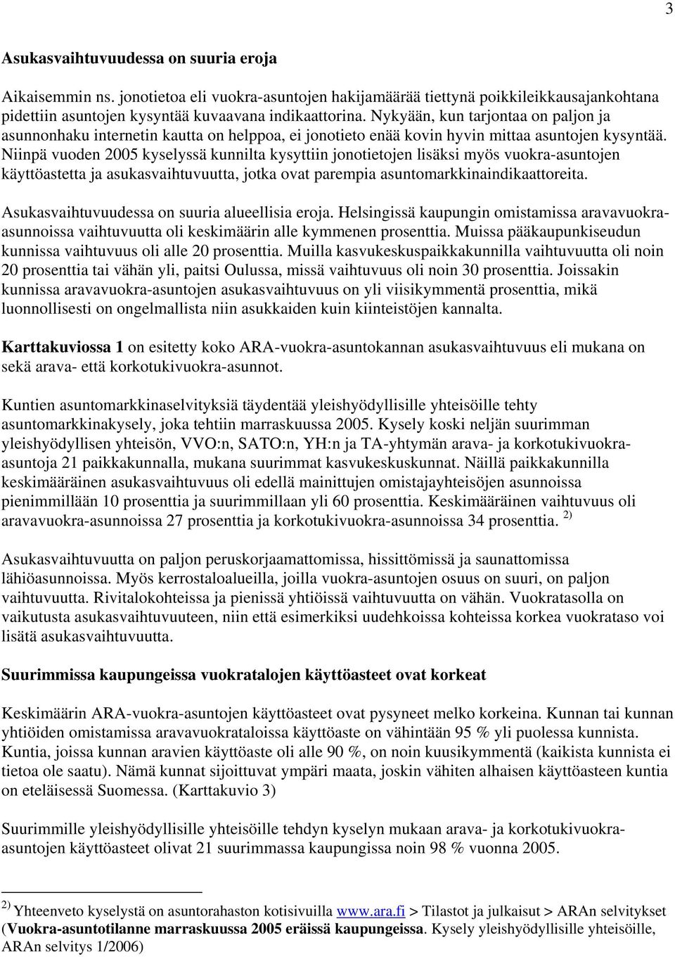 Niinpä vuoden 2005 kyselyssä kunnilta kysyttiin jonotietojen lisäksi myös vuokra-asuntojen käyttöastetta ja asukasvaihtuvuutta, jotka ovat parempia asuntomarkkinaindikaattoreita.