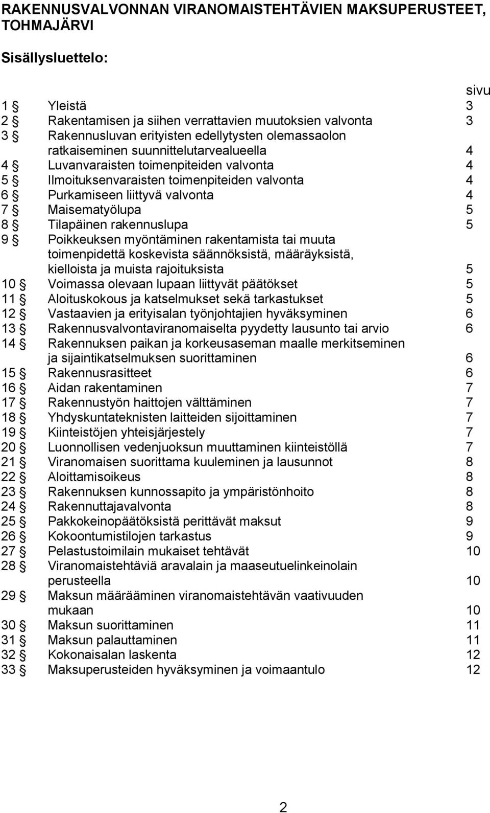 8 Tilapäinen rakennuslupa 5 9 Poikkeuksen myöntäminen rakentamista tai muuta toimenpidettä koskevista säännöksistä, määräyksistä, kielloista ja muista rajoituksista 5 10 Voimassa olevaan lupaan