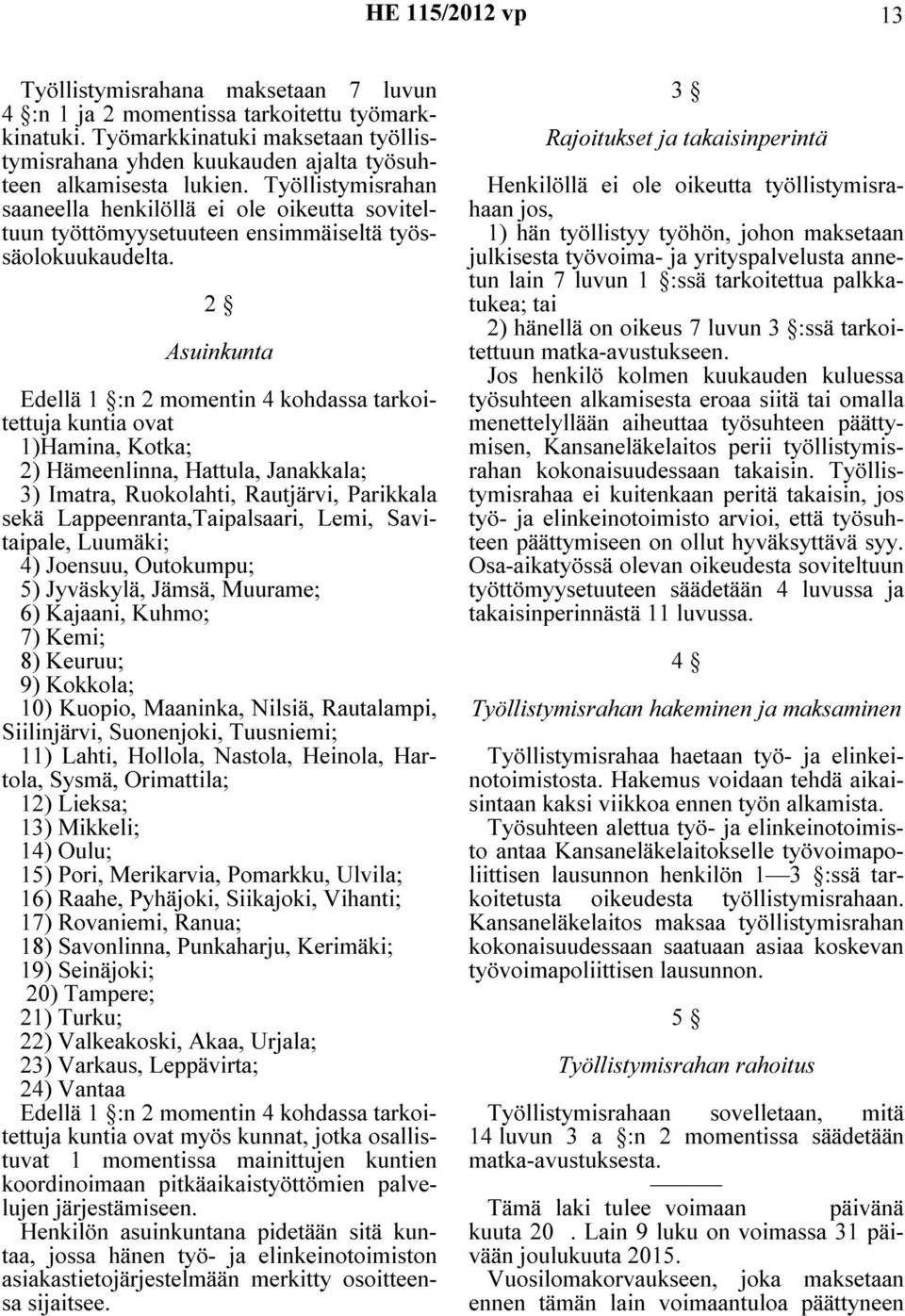 2 Asuinkunta Edellä 1 :n 2 momentin 4 kohdassa tarkoitettuja kuntia ovat 1)Hamina, Kotka; 2) Hämeenlinna, Hattula, Janakkala; 3) Imatra, Ruokolahti, Rautjärvi, Parikkala sekä