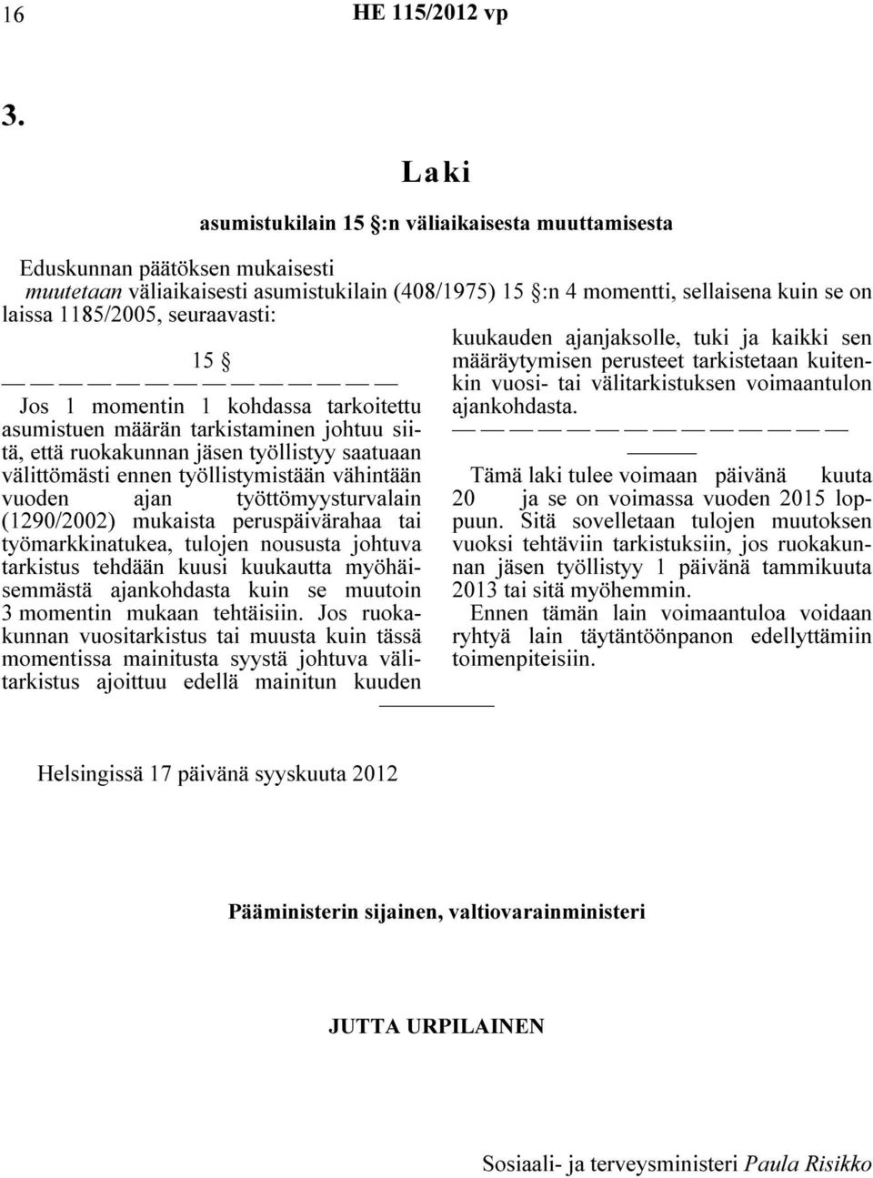 vuoden ajan työttömyysturvalain (1290/2002) mukaista peruspäivärahaa tai työmarkkinatukea, tulojen noususta johtuva tarkistus tehdään kuusi kuukautta myöhäisemmästä ajankohdasta kuin se muutoin 3