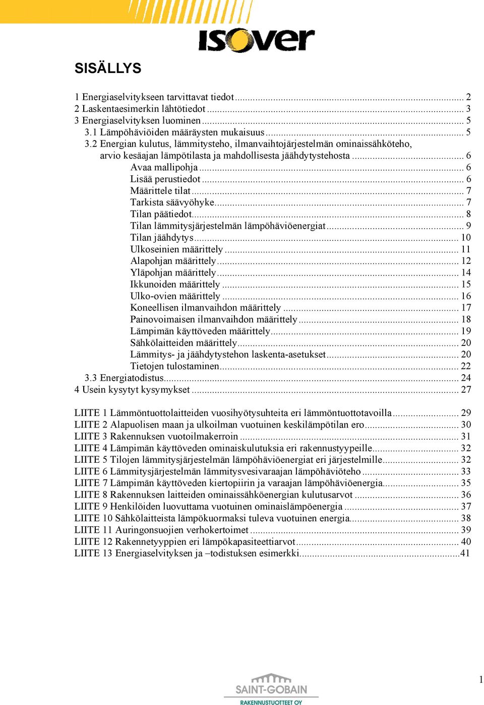 .. 6 Avaa mallipohja... 6 Lisää perustiedot... 6 Määrittele tilat... 7 Tarkista säävyöhyke... 7 Tilan päätiedot... 8 Tilan lämmitysjärjestelmän lämpöhäviöenergiat... 9 Tilan jäähdytys.