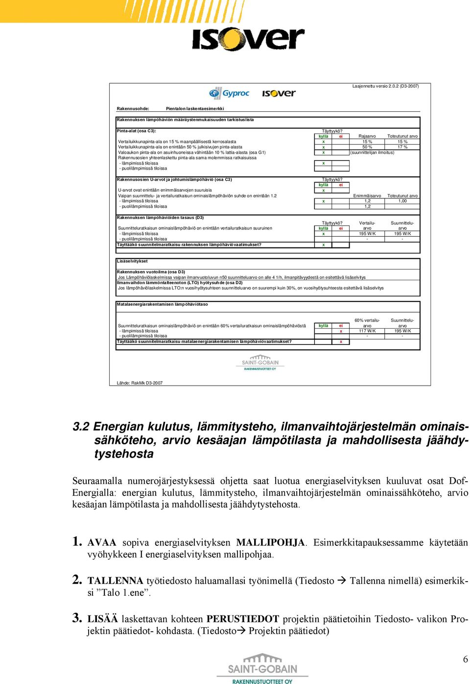 pinta-ala on asuinhuoneissa vähintään 10 % lattia-alasta (osa G1) x (suunnittelijan ilmoitus) Rakennusosien yhteenlaskettu pinta-ala sama molemmissa ratkaisuissa - lämpimissä tiloissa x -