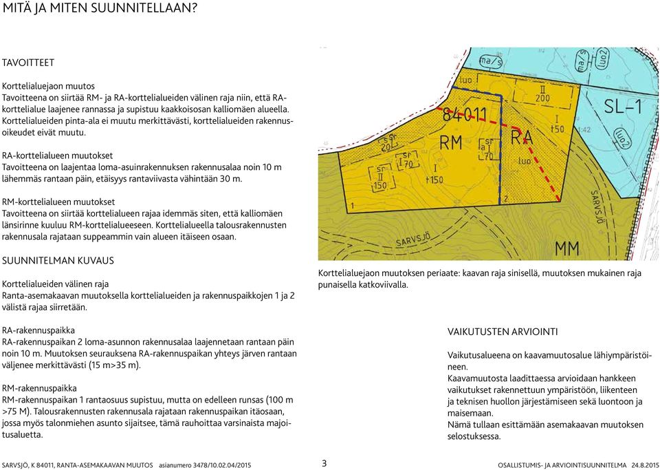 Korttelialueiden pinta-ala ei muutu merkittävästi, korttelialueiden rakennusoikeudet eivät muutu.