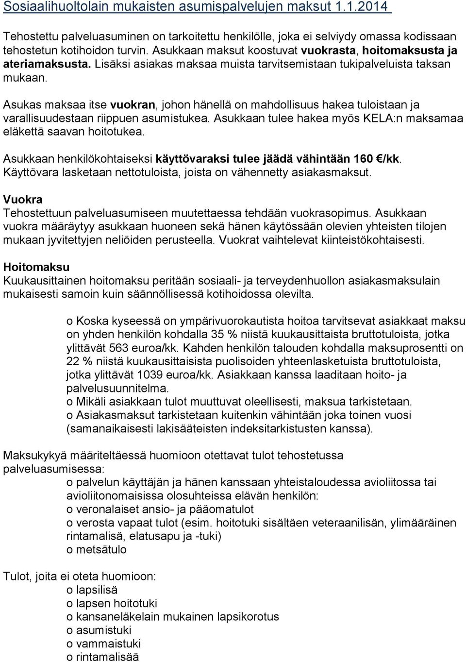 Asukas maksaa itse vuokran, johon hänellä on mahdollisuus hakea tuloistaan ja varallisuudestaan riippuen asumistukea. Asukkaan tulee hakea myös KELA:n maksamaa eläkettä saavan hoitotukea.