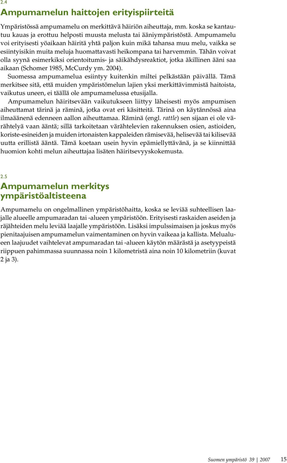 Tähän voivat olla syynä esimerkiksi orientoitumis- ja säikähdysreaktiot, jotka äkillinen ääni saa aikaan (Schomer 1985, McCurdy ym. 2004).