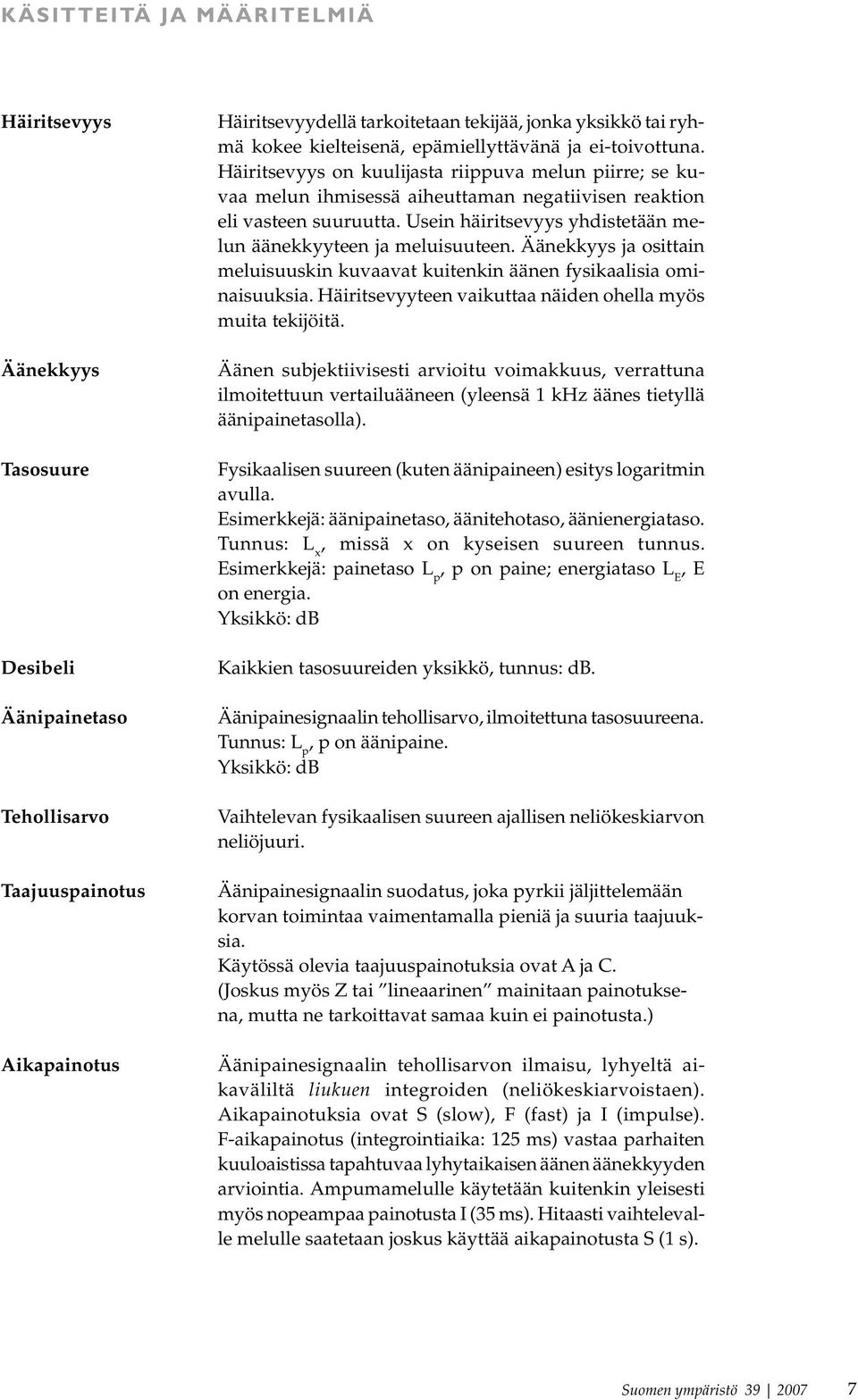 Usein häiritsevyys yhdistetään melun äänekkyyteen ja meluisuuteen. Äänekkyys ja osittain meluisuuskin kuvaavat kuitenkin äänen fysikaalisia ominaisuuksia.