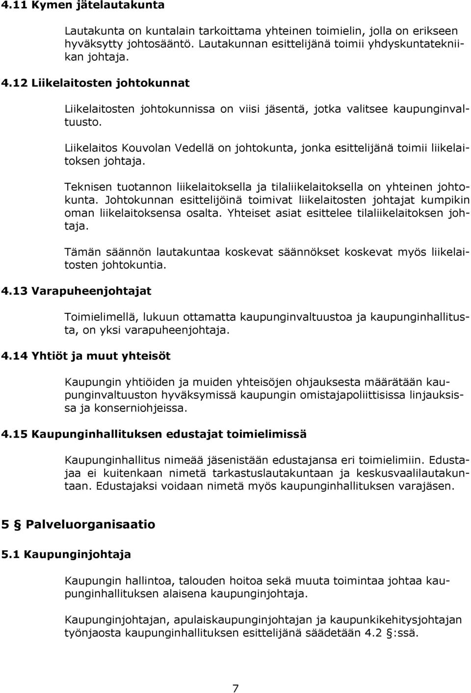 Liikelaitos Kouvolan Vedellä on johtokunta, jonka esittelijänä toimii liikelaitoksen johtaja. Teknisen tuotannon liikelaitoksella ja tilaliikelaitoksella on yhteinen johtokunta.