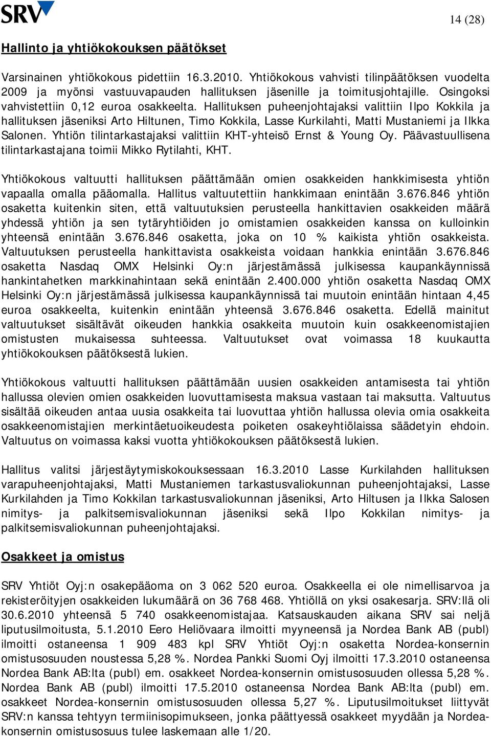 Hallituksen puheenjohtajaksi valittiin Ilpo Kokkila ja hallituksen jäseniksi Arto Hiltunen, Timo Kokkila, Lasse Kurkilahti, Matti Mustaniemi ja Ilkka Salonen.