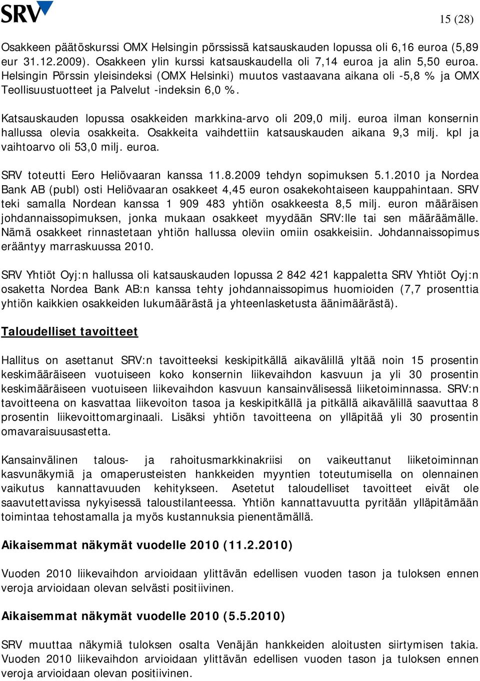 euroa ilman konsernin hallussa olevia osakkeita. Osakkeita vaihdettiin katsauskauden aikana 9,3 milj. kpl ja vaihtoarvo oli 53,0 milj. euroa. SRV toteutti Eero Heliövaaran kanssa 11.8.