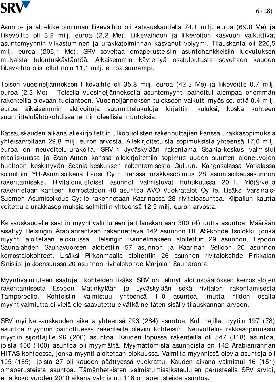 SRV soveltaa omaperusteisiin asuntohankkeisiin luovutuksen mukaista tuloutuskäytäntöä. Aikaisemmin käytettyä osatuloutusta soveltaen kauden liikevaihto olisi ollut noin 11,1 milj. euroa suurempi.