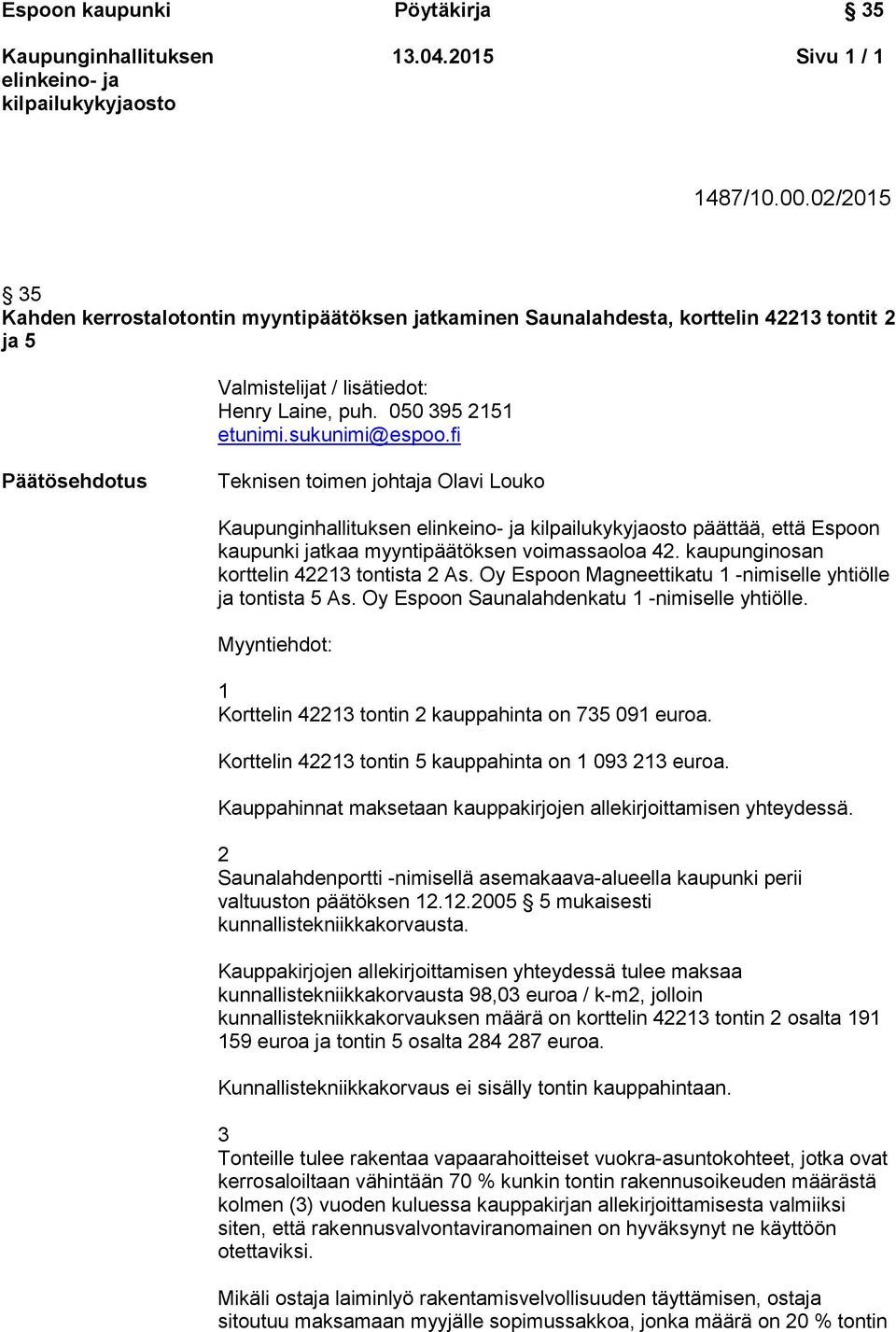 kaupunginosan korttelin 42213 tontista 2 As. Oy Espoon Magneettikatu 1 -nimiselle yhtiölle ja tontista 5 As. Oy Espoon Saunalahdenkatu 1 -nimiselle yhtiölle.
