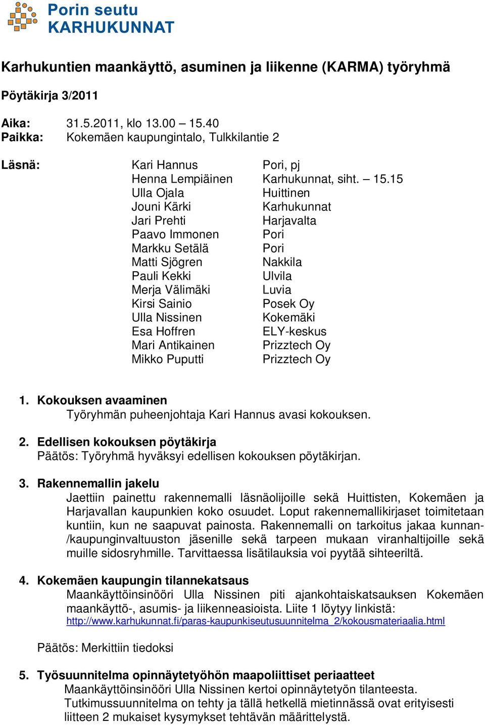 15 Ulla Ojala Huittinen Jouni Kärki Karhukunnat Jari Prehti Harjavalta Paavo Immonen Pori Markku Setälä Pori Matti Sjögren Nakkila Pauli Kekki Ulvila Merja Välimäki Luvia Kirsi Sainio Posek Oy Ulla