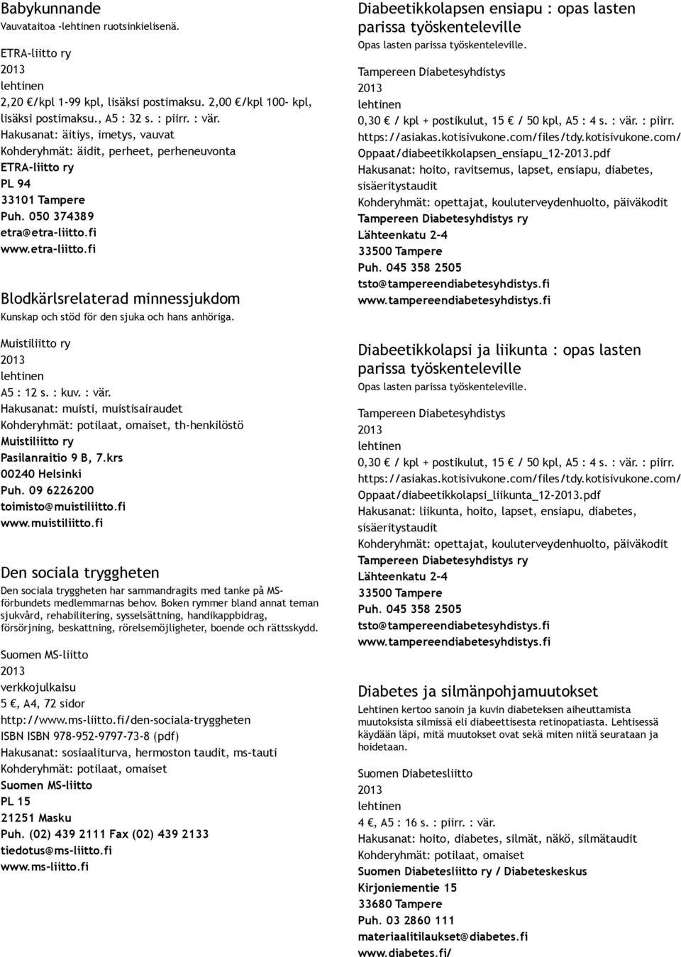 fi www.etra liitto.fi Blodkärlsrelaterad minnessjukdom Kunskap och stöd för den sjuka och hans anhöriga. A5 : 12 s. : kuv. : vär.