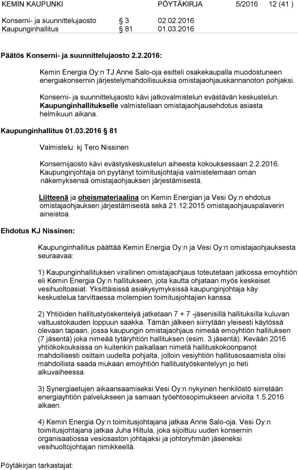 2016 81 Ehdotus KJ Nissinen: Valmistelu: kj Tero Nissinen Konsernijaosto kävi evästyskeskustelun aiheesta kokouksessaan 2.2.2016. Kaupunginjohtaja on pyytänyt toimitusjohtajia valmistelemaan oman näkemyksensä omistajaohjauksen järjestämisestä.