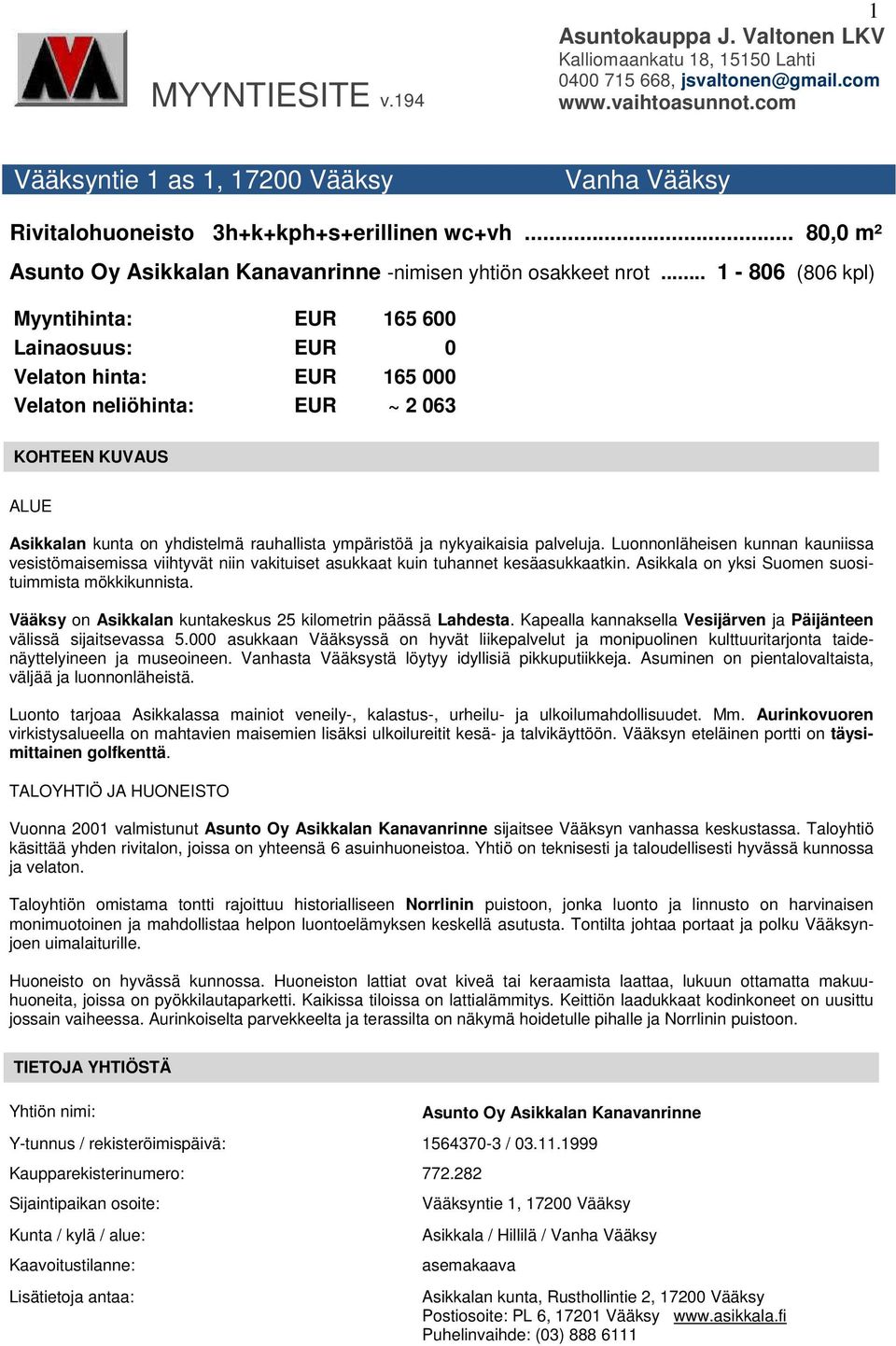 .. 1-806 (806 kpl) Myyntihinta: EUR 165 600 Lainaosuus: EUR 0 Velaton hinta: EUR 165 000 Velaton neliöhinta: EUR ~ 2 063 KOHTEEN KUVAUS ALUE Asikkalan kunta on yhdistelmä rauhallista ympäristöä ja