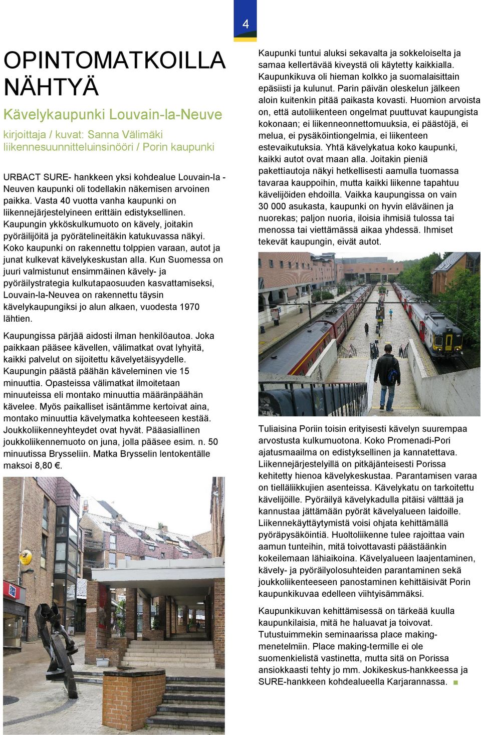 Kaupungin ykköskulkumuoto on kävely, joitakin pyöräilijöitä ja pyörätelineitäkin katukuvassa näkyi. Koko kaupunki on rakennettu tolppien varaan, autot ja junat kulkevat kävelykeskustan alla.