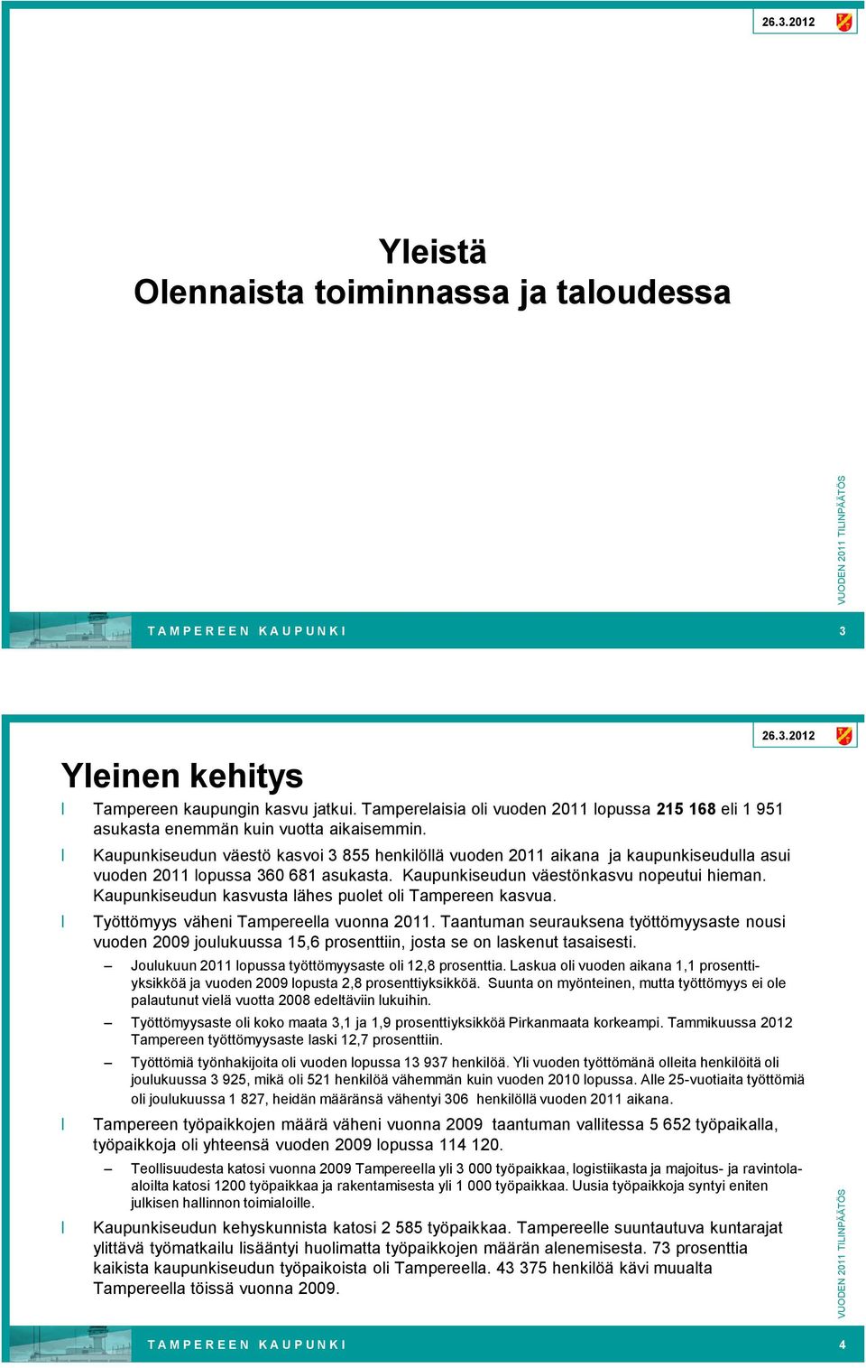Kaupunkiseudun väestö kasvoi 3 855 henkilöllä vuoden 2011 aikana ja kaupunkiseudulla asui vuoden 2011 lopussa 360 681 asukasta. Kaupunkiseudun väestönkasvu nopeutui hieman.